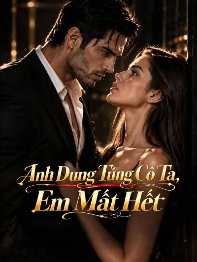 Anh Dung Túng Cô Ta, Em Mất Hết poster