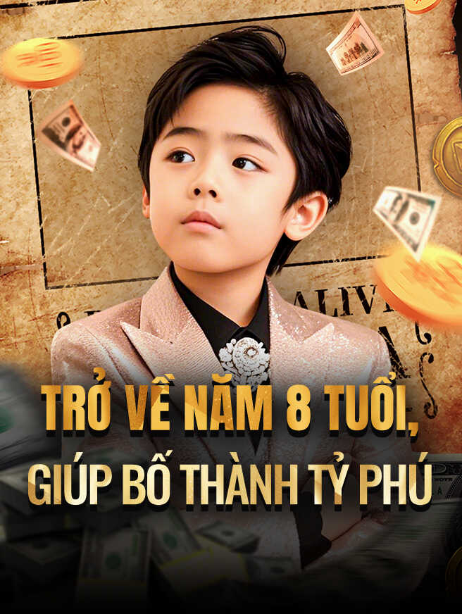 Trở Về Năm 8 Tuổi Giúp Bố Thành Tỷ Phú